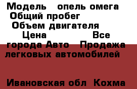  › Модель ­ опель омега › Общий пробег ­ 300 000 › Объем двигателя ­ 3 › Цена ­ 150 000 - Все города Авто » Продажа легковых автомобилей   . Ивановская обл.,Кохма г.